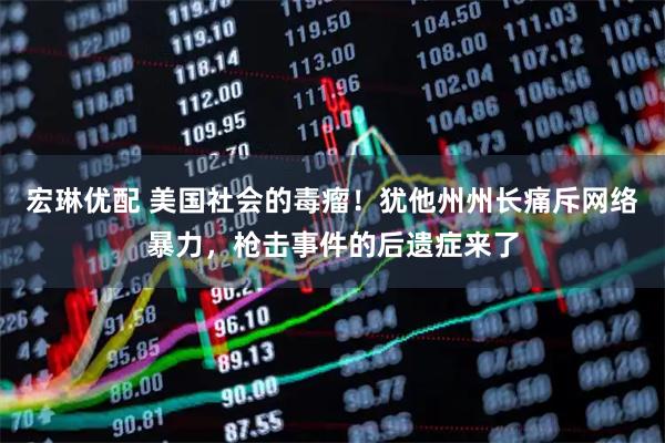 宏琳优配 美国社会的毒瘤！犹他州州长痛斥网络暴力，枪击事件的后遗症来了