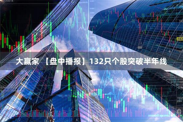 大赢家 【盘中播报】132只个股突破半年线
