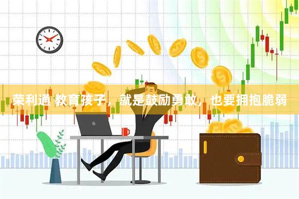 荣利通 教育孩子，就是鼓励勇敢，也要拥抱脆弱